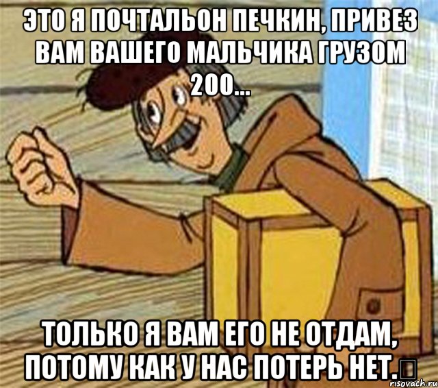 Это я почтальон Печкин, привез вам вашего мальчика грузом 200... Только я вам его не отдам, потому как у нас ПОТЕРЬ НЕТ.﻿, Мем Почтальон Печкин