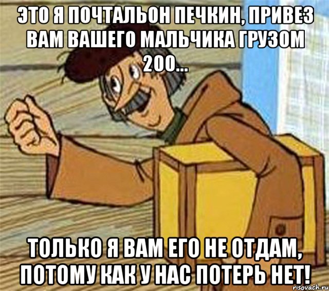 Это я почтальон Печкин, привез вам вашего мальчика грузом 200... Только я вам его не отдам, потому как у нас ПОТЕРЬ НЕТ!, Мем Почтальон Печкин