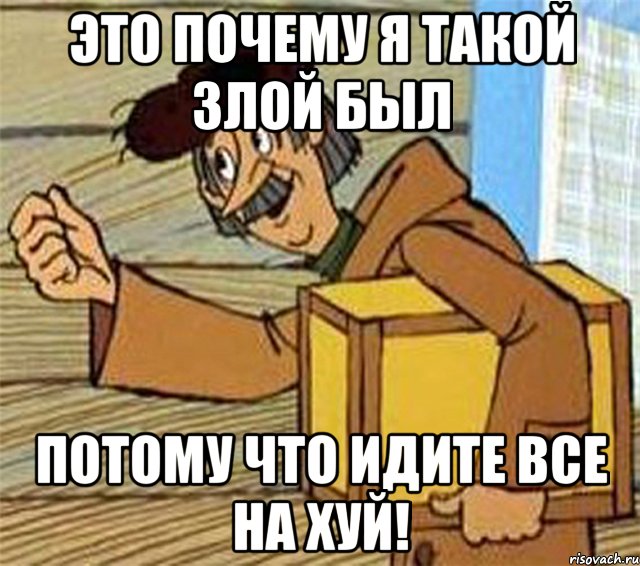 Это почему я такой злой был Потому что идите все на хуй!, Мем Почтальон Печкин