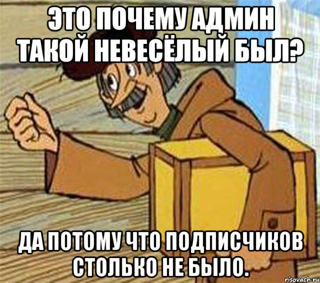 Это почему админ такой невесёлый был? Да потому что подписчиков столько не было., Мем Почтальон Печкин