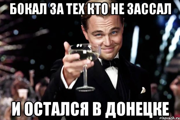 БОКАЛ ЗА ТЕХ КТО НЕ ЗАССАЛ И ОСТАЛСЯ В ДОНЕЦКЕ, Мем Великий Гэтсби (бокал за тех)