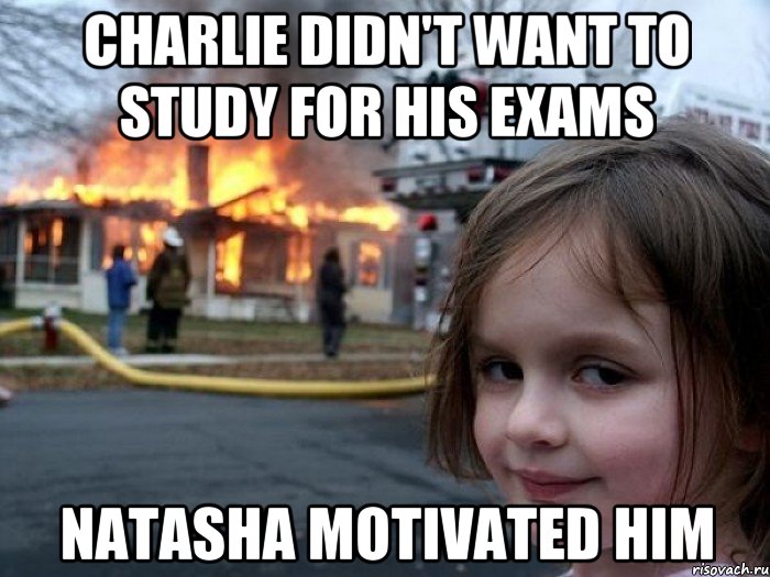 Charlie didn't want to study for his exams Natasha motivated him