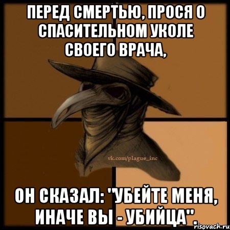 Перед смертью, прося о спасительном уколе своего врача, он сказал: "Убейте меня, иначе вы - убийца"., Мем  Чума