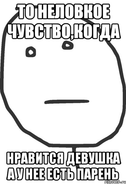 то неловкое чувство,когда нравится девушка а у нее есть парень, Мем покер фейс