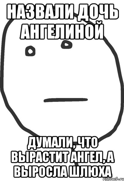 Назвали дочь Ангелиной Думали, что вырастит ангел, а выросла шлюха, Мем покер фейс