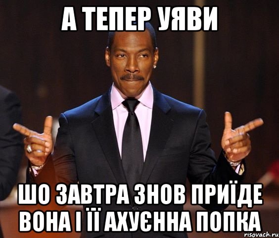 а тепер уяви шо завтра знов приїде вона і її ахуєнна попка, Мем  а теперь представьте