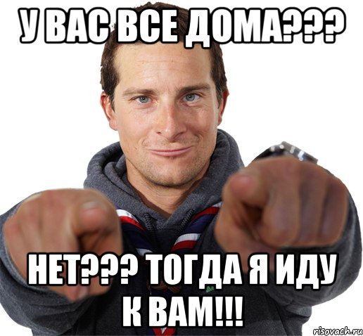 У ВАС ВСЕ ДОМА??? НЕТ??? ТОГДА Я ИДУ К ВАМ!!!, Мем прикол