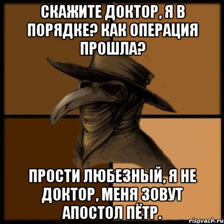 скажите доктор, я в порядке? как операция прошла? прости любезный, я не доктор, меня зовут апостол пётр., Мем  Чума