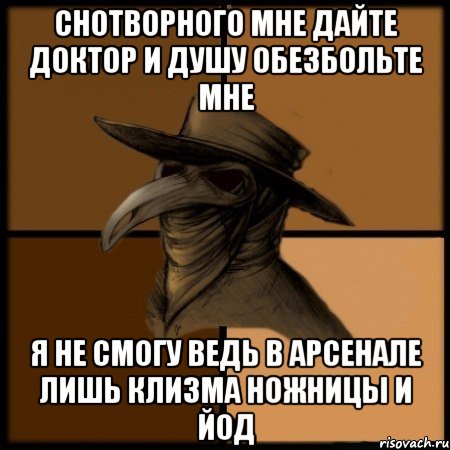 снотворного мне дайте доктор и душу обезбольте мне я не смогу ведь в арсенале лишь клизма ножницы и йод, Мем  Чума