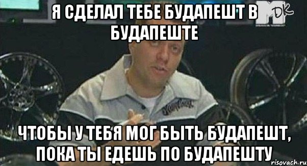 я сделал тебе будапешт в будапеште чтобы у тебя мог быть будапешт, пока ты едешь по будапешту, Мем Монитор (тачка на прокачку)