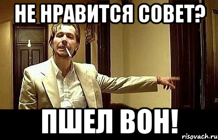 Не нравится совет? Пшел вон!