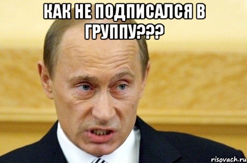 как не подписался в группу??? , Мем путин