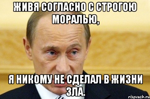 Живя согласно с строгою моралью, Я никому не сделал в жизни зла., Мем путин