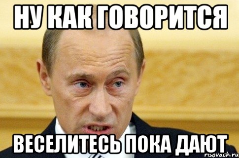 ну как говорится веселитесь пока дают, Мем путин