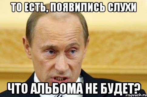 То есть, появились слухи что альбома не будет?, Мем путин