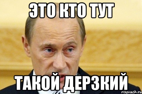 ЭТО КТО ТУТ ТАКОЙ ДЕРЗКИЙ, Мем путин