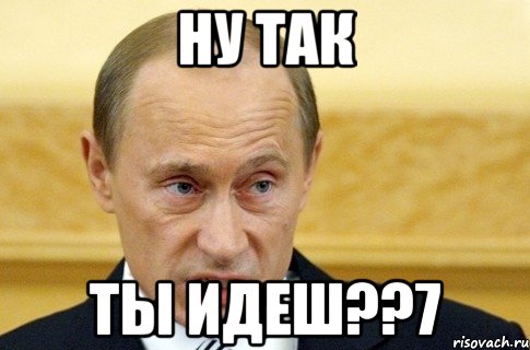 НУ ТАК ТЫ ИДЕШ??7, Мем путин