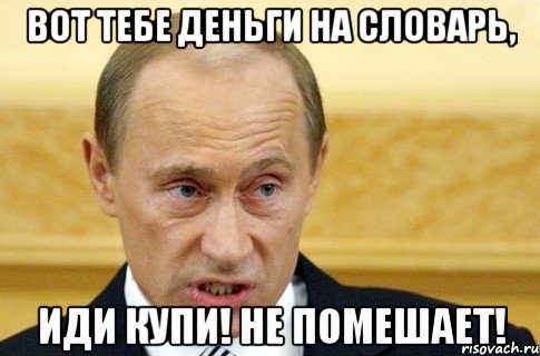 Вот тебе деньги на словарь, Иди купи! Не помешает!, Мем путин