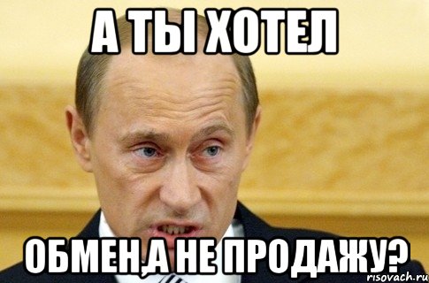 А ты хотел Обмен,а не продажу?, Мем путин