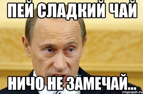 Пей сладкий чай Ничо не замечай..., Мем путин