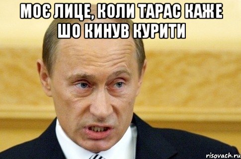 моє лице, коли тарас каже шо кинув курити , Мем путин