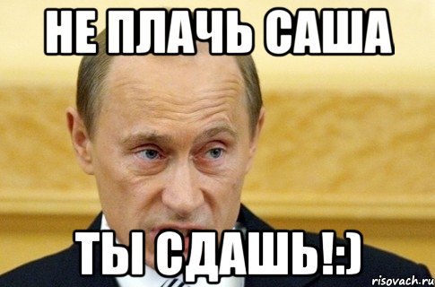 не плачь саша ты сдашь!:), Мем путин