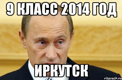 9 класс 2014 год Иркутск, Мем путин