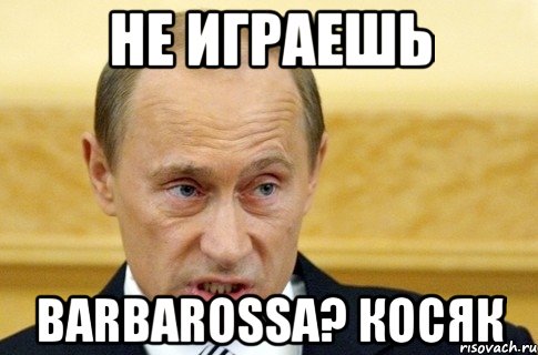 Не играешь BARBAROSSA? КОСЯК, Мем путин