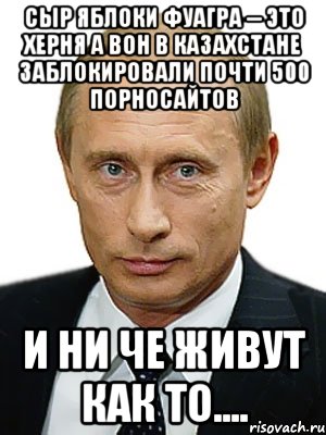 сыр яблоки фуагра -- это херня а вон В Казахстане заблокировали почти 500 порносайтов и ни че живут как то...., Мем Путин