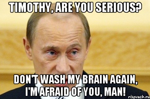 Timothy, are you serious? Don't wash my brain again, I'm afraid of you, man!, Мем путин