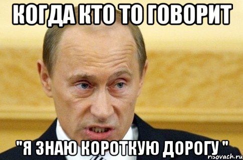 когда кто то говорит "Я ЗНАЮ КОРОТКУЮ ДОРОГУ ", Мем путин