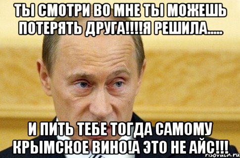 ты смотри во мне ты можешь потерять друга!!!!я решила..... и пить тебе тогда самому Крымское вино!А это не айс!!!, Мем путин