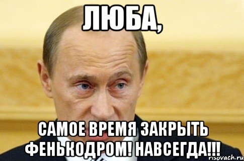 Люба, Самое время закрыть фенькодром! НАВСЕГДА!!!, Мем путин