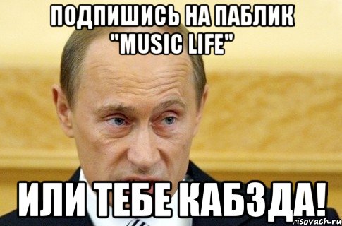 Подпишись на паблик "Music LIFE" или тебе кабзда!, Мем путин
