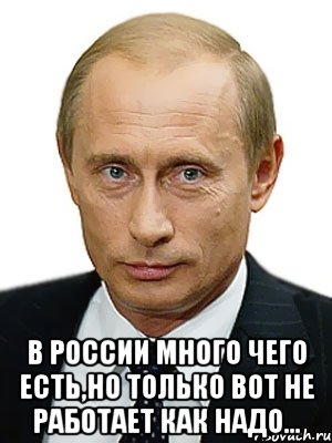  В России много чего есть,но только вот не работает как надо..., Мем Путин