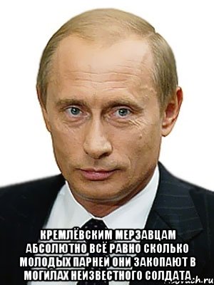  Кремлёвским мерзавцам абсолютно всё равно сколько молодых парней они закопают в могилах неизвестного солдата, Мем Путин