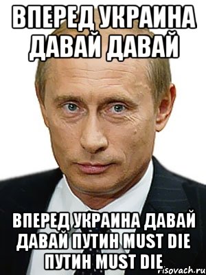 ВПЕРЕД УКРАИНА ДАВАЙ ДАВАЙ ВПЕРЕД УКРАИНА ДАВАЙ ДАВАЙ ПУТИH МUSТ DIE ПУТИH МUSТ DIE, Мем Путин