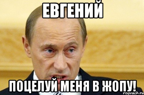 евгений поцелуй меня в жопу!, Мем путин