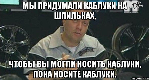 Мы придумали каблуки на шпильках, чтобы вы могли носить каблуки, пока носите каблуки., Мем Монитор (тачка на прокачку)