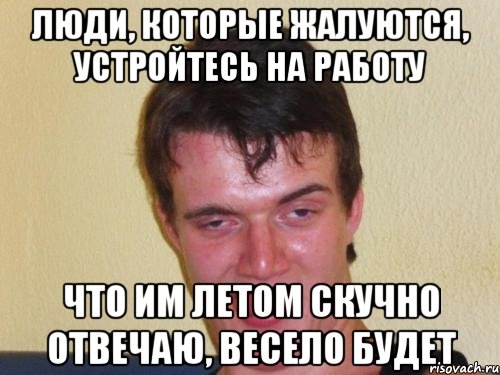 Люди, которые жалуются, устройтесь на работу Что им летом скучно отвечаю, весело будет