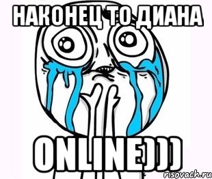 наконец то Диана online)))