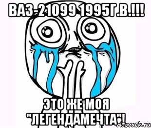 ВАЗ-21099 1995г.в.!!! Это же моя "легендамечта"!, Мем радость