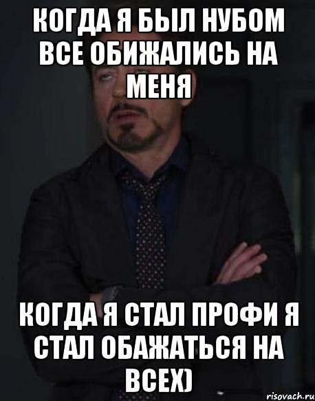 Когда я был нубом все обижались на меня Когда я стал профи я стал обажаться на всех), Мем твое выражение лица