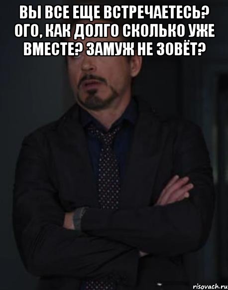 Вы все еще встречаетесь? Ого, как долго Сколько уже вместе? Замуж не зовёт? , Мем твое выражение лица