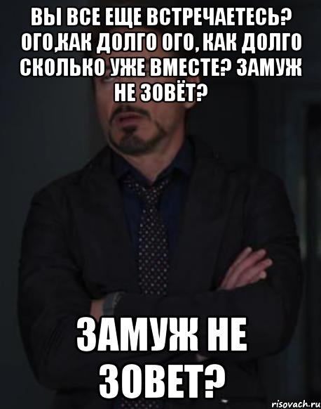 Вы все еще встречаетесь? Ого,как долго Ого, как долго Сколько уже вместе? Замуж не зовёт? Замуж не зовет?, Мем твое выражение лица