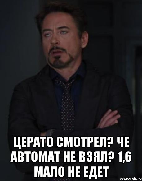  церато смотрел? че автомат не взял? 1,6 мало не едет, Мем твое выражение лица