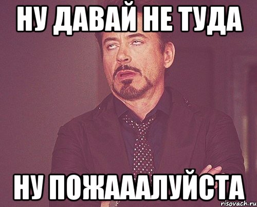 ну давай не туда ну пожааалуйста, Мем твое выражение лица