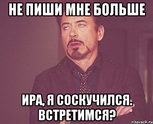 не пиши мне больше Ира, я соскучился. Встретимся?, Мем твое выражение лица