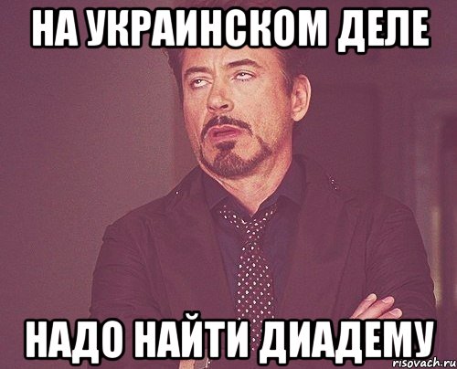 НА УКРАИНСКОМ ДЕЛЕ НАДО НАЙТИ ДИАДЕМУ, Мем твое выражение лица