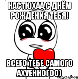 Настюхаа,С Днём рождения тебя! Всего тебе самого ахуенногоо), Мем  Я тебя люблю